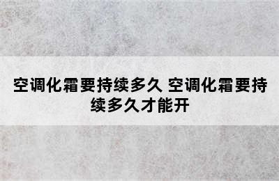 空调化霜要持续多久 空调化霜要持续多久才能开